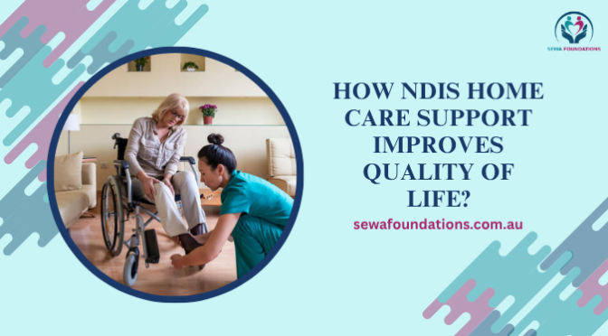 How NDIS Home Care Support Improves Quality of Life?